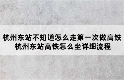杭州东站不知道怎么走第一次做高铁 杭州东站高铁怎么坐详细流程
